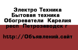 Электро-Техника Бытовая техника - Обогреватели. Карелия респ.,Петрозаводск г.